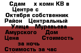 Сдам 2- х комн КВ в Центре с 9,10,11......Октября собственник › Район ­ Центральный  › Улица ­ Муравьева Амурского  › Дом ­ 25 › Цена ­ 1 600 › Стоимость за ночь ­ 1 600 › Стоимость за час ­ 100 - Хабаровский край, Хабаровск г. Недвижимость » Квартиры аренда посуточно   . Хабаровский край